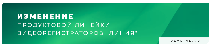 Изменение продуктовой линейки видеорегистраторов «Линия»